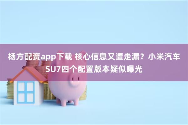 杨方配资app下载 核心信息又遭走漏？小米汽车SU7四个配置版本疑似曝光