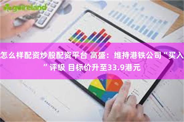 怎么样配资炒股配资平台 高盛：维持港铁公司“买入”评级 目标价升至33.9港元