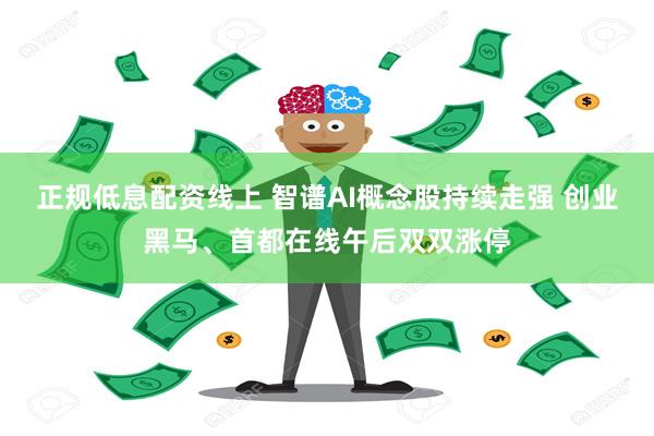 正规低息配资线上 智谱AI概念股持续走强 创业黑马、首都在线午后双双涨停