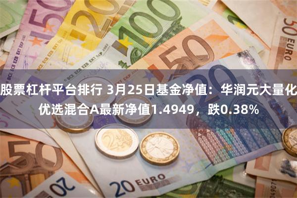 股票杠杆平台排行 3月25日基金净值：华润元大量化优选混合A最新净值1.4949，跌0.38%