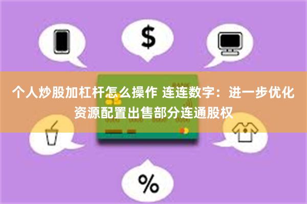 个人炒股加杠杆怎么操作 连连数字：进一步优化资源配置出售部分连通股权