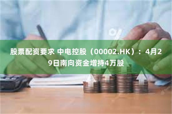 股票配资要求 中电控股（00002.HK）：4月29日南向资金增持4万股