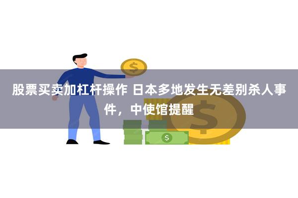 股票买卖加杠杆操作 日本多地发生无差别杀人事件，中使馆提醒