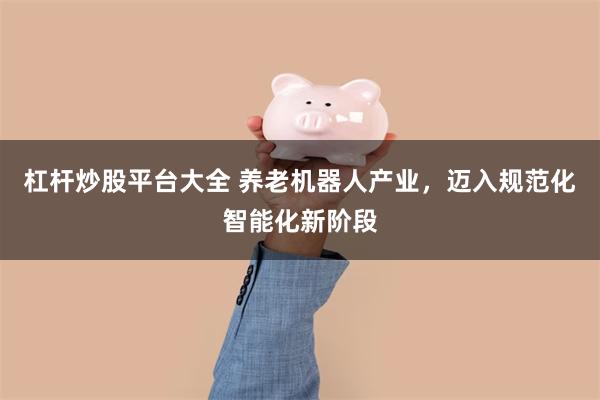 杠杆炒股平台大全 养老机器人产业，迈入规范化智能化新阶段