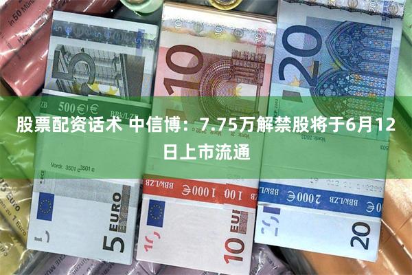 股票配资话术 中信博：7.75万解禁股将于6月12日上市流通