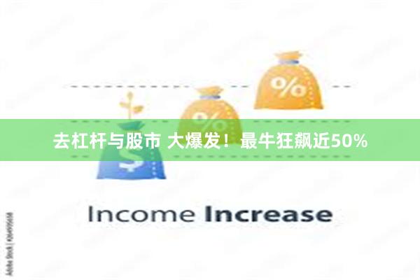 去杠杆与股市 大爆发！最牛狂飙近50%