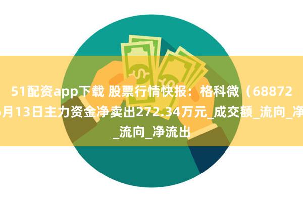 51配资app下载 股票行情快报：格科微（688728）6月13日主力资金净卖出272.34万元_成交额_流向_净流出