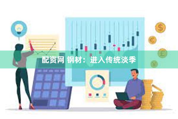 配资网 钢材：进入传统淡季