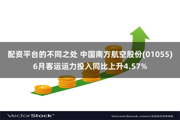 配资平台的不同之处 中国南方航空股份(01055)6月客运运力投入同比上升4.57%
