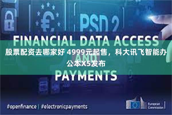 股票配资去哪家好 4999元起售，科大讯飞智能办公本X5发布