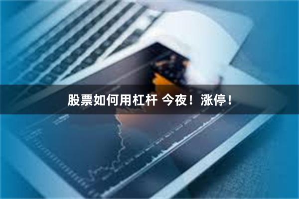 股票如何用杠杆 今夜！涨停！
