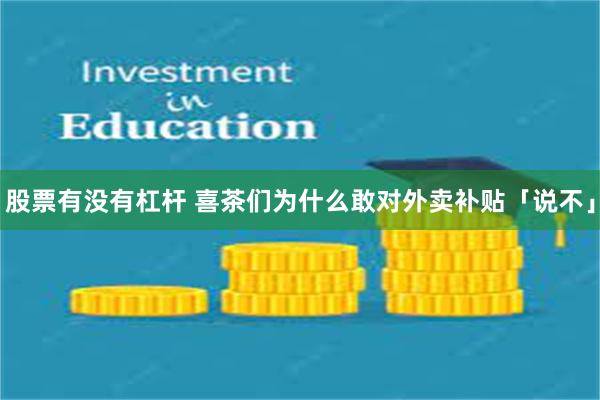 股票有没有杠杆 喜茶们为什么敢对外卖补贴「说不」