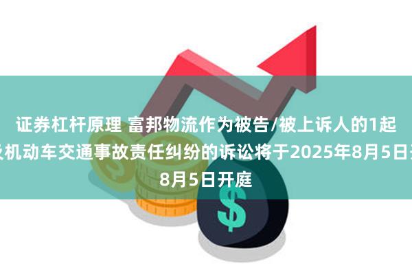 证券杠杆原理 富邦物流作为被告/被上诉人的1起涉及机动车交通事故责任纠纷的诉讼将于2025年8月5日开庭