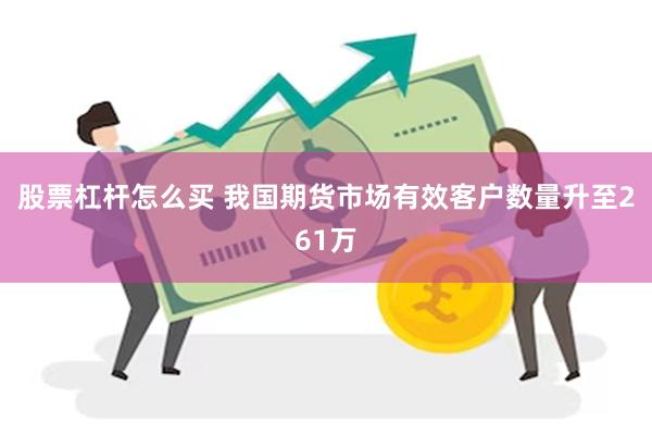 股票杠杆怎么买 我国期货市场有效客户数量升至261万