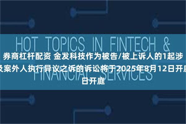 券商杠杆配资 金发科技作为被告/被上诉人的1起涉及案外人执行异议之诉的诉讼将于2025年8月12日开庭