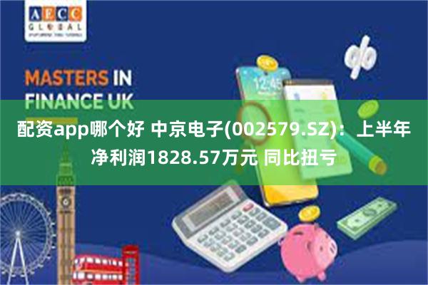 配资app哪个好 中京电子(002579.SZ)：上半年净利润1828.57万元 同比扭亏