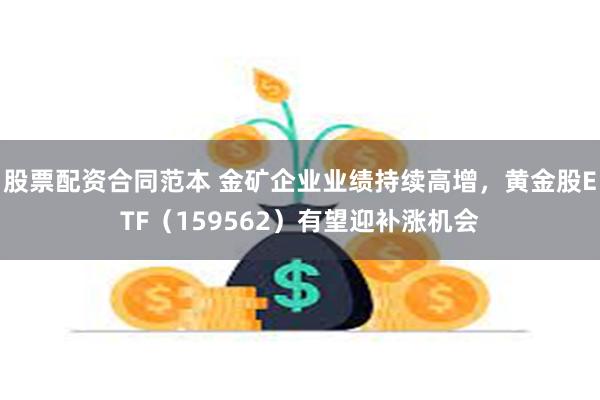 股票配资合同范本 金矿企业业绩持续高增，黄金股ETF（159562）有望迎补涨机会