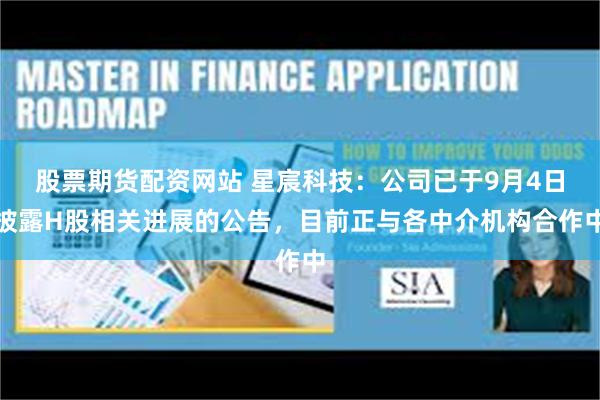 股票期货配资网站 星宸科技：公司已于9月4日披露H股相关进展的公告，目前正与各中介机构合作中